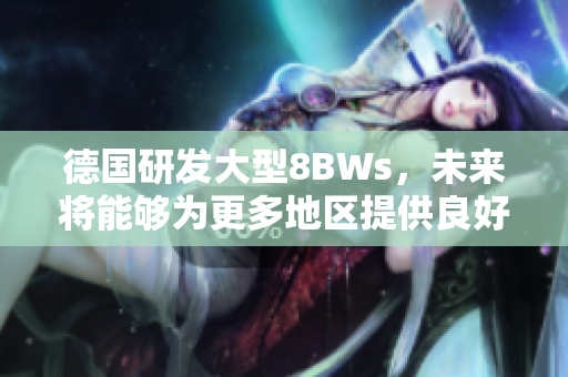 德国研发大型8BWs，未来将能够为更多地区提供良好通信服务