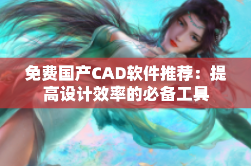 免费国产CAD软件推荐：提高设计效率的必备工具
