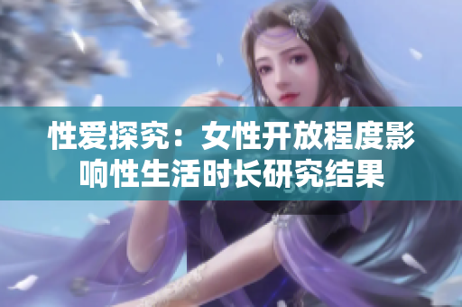 性爱探究：女性开放程度影响性生活时长研究结果