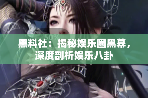 黑料社：揭秘娱乐圈黑幕，深度剖析娱乐八卦