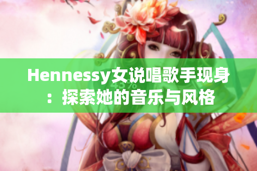 Hennessy女说唱歌手现身：探索她的音乐与风格