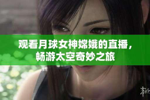 观看月球女神嫦娥的直播，畅游太空奇妙之旅