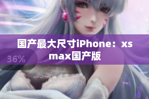 国产最大尺寸iPhone：xsmax国产版