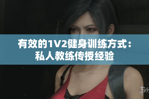 有效的1V2健身训练方式：私人教练传授经验