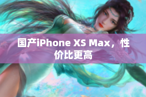 国产iPhone XS Max，性价比更高