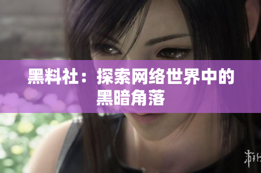 黑料社：探索网络世界中的黑暗角落