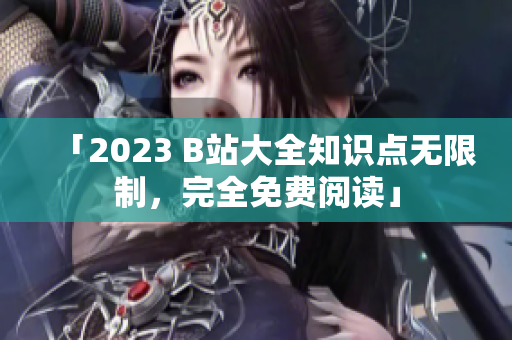 「2023 B站大全知识点无限制，完全免费阅读」