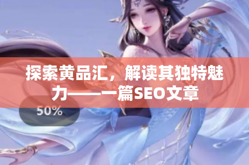 探索黄品汇，解读其独特魅力——一篇SEO文章