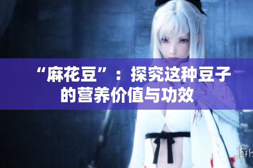 “麻花豆”：探究这种豆子的营养价值与功效