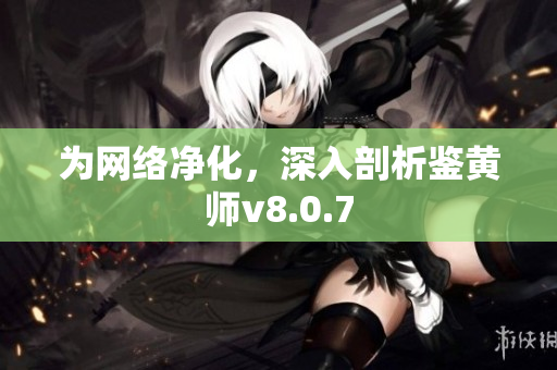 为网络净化，深入剖析鉴黄师v8.0.7