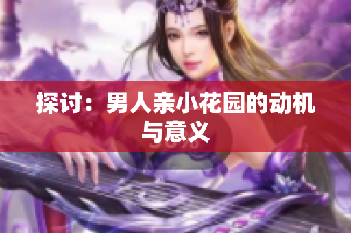 探讨：男人亲小花园的动机与意义