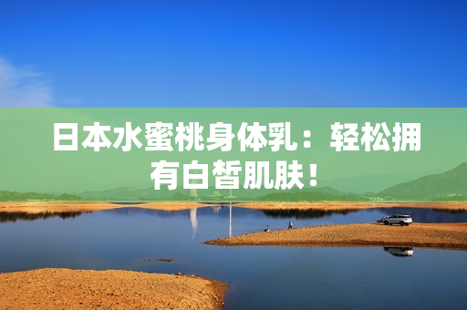 日本水蜜桃身体乳：轻松拥有白皙肌肤！