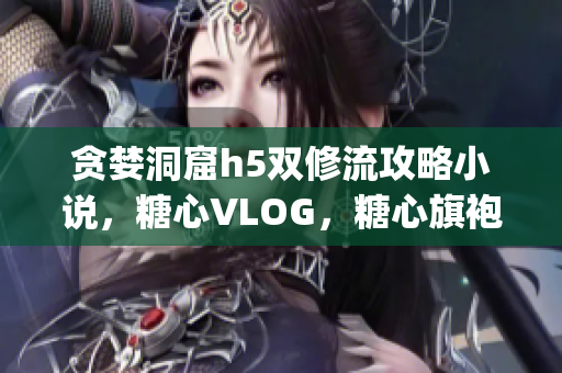 贪婪洞窟h5双修流攻略小说，糖心VLOG，糖心旗袍茶艺老师nana的背景444----g2IbG4EtN2vc