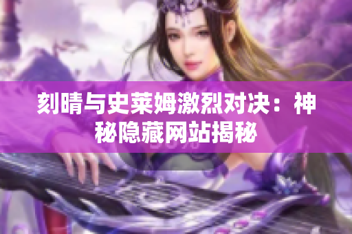 刻晴与史莱姆激烈对决：神秘隐藏网站揭秘