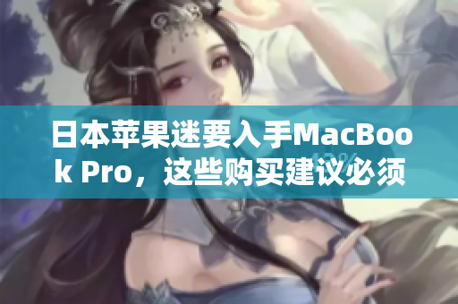 日本苹果迷要入手MacBook Pro，这些购买建议必须知道