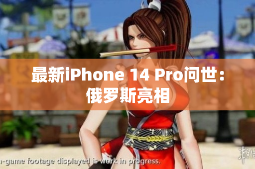 最新iPhone 14 Pro问世：俄罗斯亮相