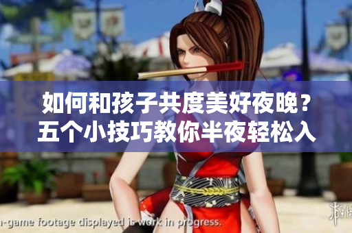 如何和孩子共度美好夜晚？五个小技巧教你半夜轻松入睡！