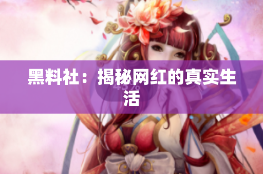 黑料社：揭秘网红的真实生活