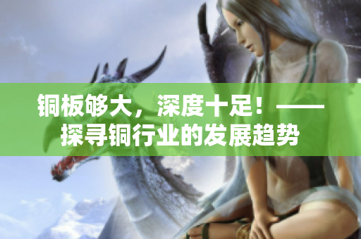 铜板够大，深度十足！——探寻铜行业的发展趋势