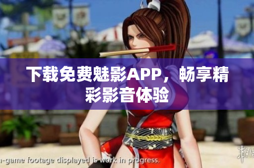 下载免费魅影APP，畅享精彩影音体验