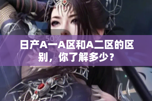 日产A一A区和A二区的区别，你了解多少？