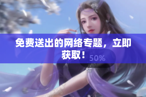 免费送出的网络专题，立即获取！