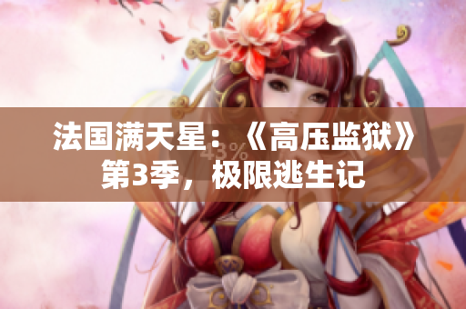法国满天星：《高压监狱》第3季，极限逃生记