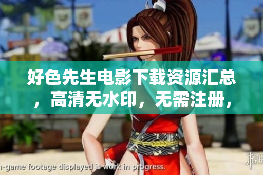好色先生电影下载资源汇总，高清无水印，无需注册，快速下载