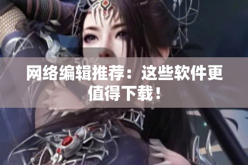 网络编辑推荐：这些软件更值得下载！