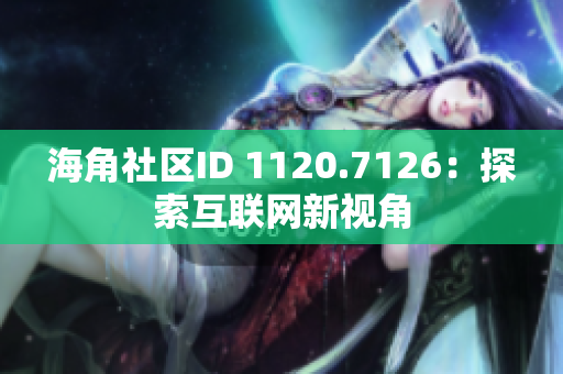 海角社区ID 1120.7126：探索互联网新视角