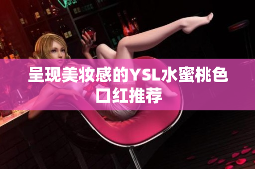 呈现美妆感的YSL水蜜桃色口红推荐