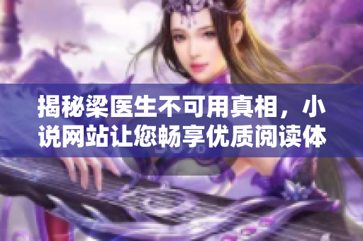 揭秘梁医生不可用真相，小说网站让您畅享优质阅读体验