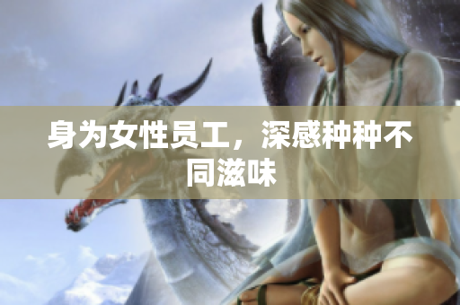 身为女性员工，深感种种不同滋味