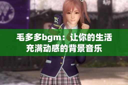 毛多多bgm：让你的生活充满动感的背景音乐