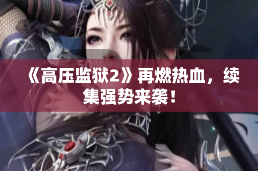 《高压监狱2》再燃热血，续集强势来袭！
