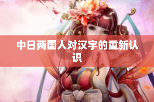 中日两国人对汉字的重新认识