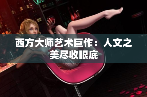 西方大师艺术巨作：人文之美尽收眼底