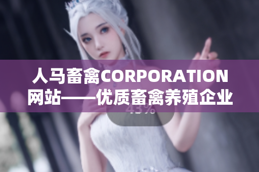 人马畜禽CORPORATION网站——优质畜禽养殖企业助力生态环保