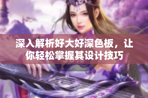 深入解析好大好深色板，让你轻松掌握其设计技巧