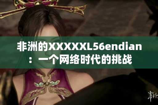非洲的XXXXXL56endian：一个网络时代的挑战