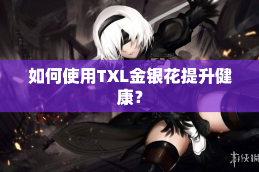 如何使用TXL金银花提升健康？