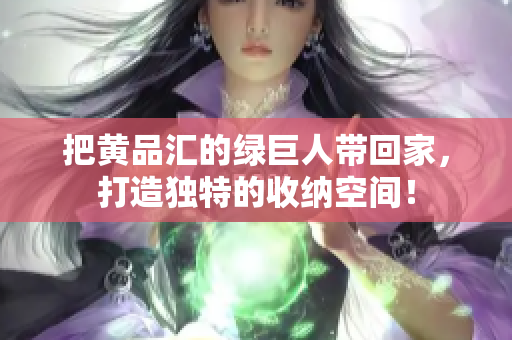 把黄品汇的绿巨人带回家，打造独特的收纳空间！
