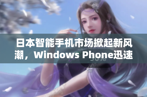日本智能手机市场掀起新风潮，Windows Phone迅速崛起