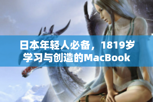 日本年轻人必备，1819岁学习与创造的MacBook