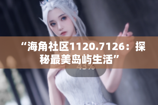 “海角社区1120.7126：探秘最美岛屿生活”