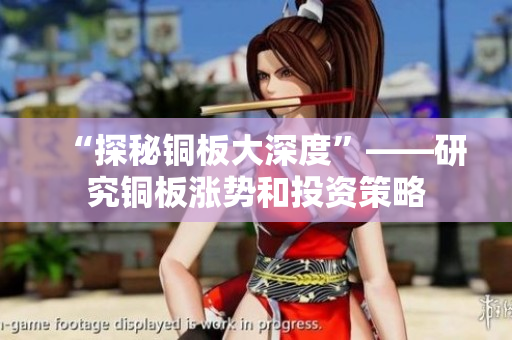 “探秘铜板大深度”——研究铜板涨势和投资策略