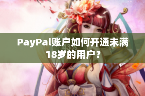 PayPal账户如何开通未满18岁的用户？