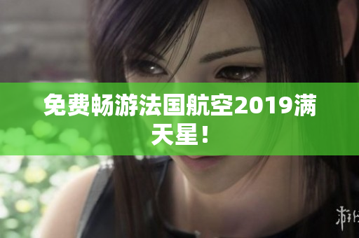 免费畅游法国航空2019满天星！