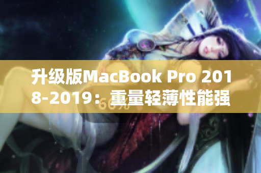 升级版MacBook Pro 2018-2019：重量轻薄性能强大