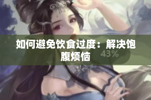 如何避免饮食过度：解决饱腹烦恼